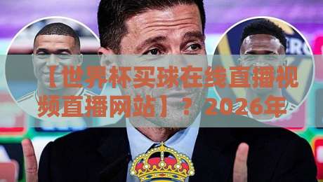 【世界杯买球在线直播视频直播网站】？2026年看球首选平台盘点
