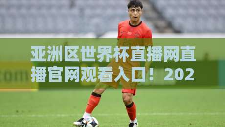 亚洲区世界杯直播网直播官网观看入口!2026年世预赛全程观赛指南 亚洲区世界杯直播网直播官网观看入口!2026年世预赛全程观赛指南