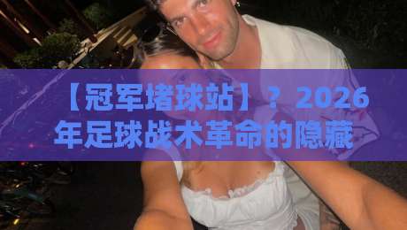 【冠军堵球站】?2026年足球战术革命的隐藏密码