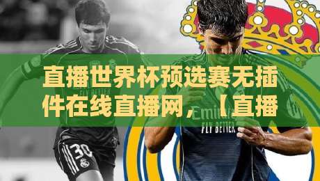直播世界杯预选赛无插件在线直播网,【直播世界杯预选赛无插件在线直播网】2026观赛避坑指南 直播世界杯预选赛无插件在线直播网,【直播世界杯预选赛无插件在线直播网】2026观赛避坑指南