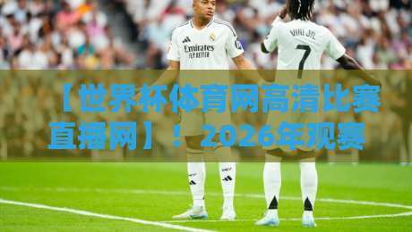 【世界杯体育网高清比赛直播网】!2026年观赛首选平台深度评测 【世界杯体育网高清比赛直播网】!2026年观赛首选平台深度评测