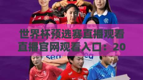 世界杯预选赛直播观看直播官网观看入口:2026世预赛在哪看?官方入口+高清直播全攻略 世界杯预选赛直播观看直播官网观看入口:2026世预赛在哪看?官方入口+高清直播全攻略