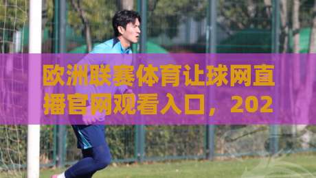 欧洲联赛体育让球网直播官网观看入口,2026年最新观赛指南来了! 欧洲联赛体育让球网直播官网观看入口,2026年最新观赛指南来了!