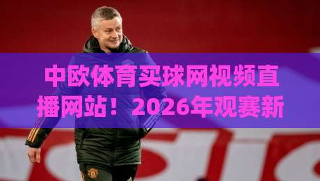 中欧体育买球网视频直播网站！2026年观赛新体验你get了吗？