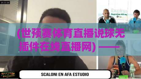 (世预赛体育直播说球无插件在线直播网) —— 2026世预赛免费看球全攻略,球迷必收藏 (世预赛体育直播说球无插件在线直播网) —— 2026世预赛免费看球全攻略,球迷必收藏