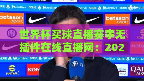 世界杯买球直播赛事无插件在线直播网：2026年看球新姿势，球迷都在用啥？