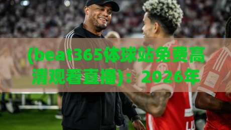 (beat365体球站免费高清观看直播)：2026年老球迷的真实体验与避坑指南