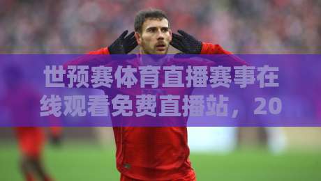 世预赛体育直播赛事在线观看免费直播站,2026年球迷必备的观赛指南 世预赛体育直播赛事在线观看免费直播站,2026年球迷必备的观赛指南