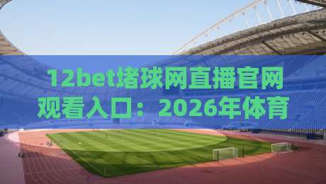 12bet堵球网直播官网观看入口：2026年体育迷必备的观赛指南