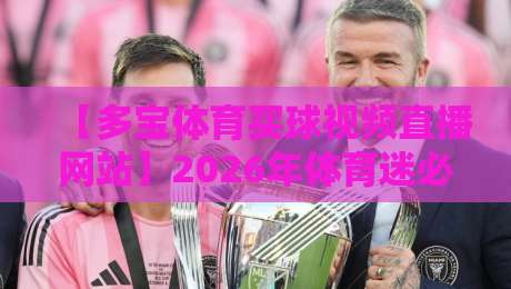 【多宝体育买球视频直播网站】2026年体育迷必看的五大理由