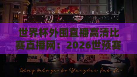 世界杯外围直播高清比赛直播网：2026世预赛观赛指南与避坑攻略