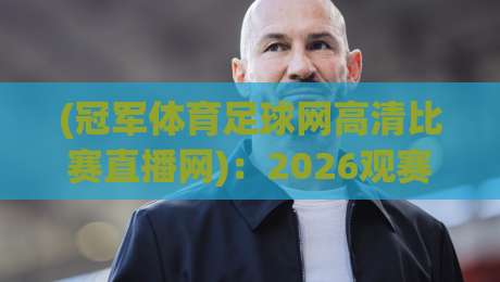 (冠军体育足球网高清比赛直播网):2026观赛新选择,高清流畅看个够 (冠军体育足球网高清比赛直播网):2026观赛新选择,高清流畅看个够