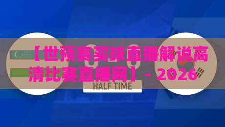 【世预赛买球直播解说高清比赛直播网】- 2026年不踩坑观赛指南,球迷必看! 【世预赛买球直播解说高清比赛直播网】- 2026年不踩坑观赛指南,球迷必看!