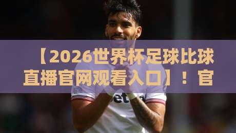 【2026世界杯足球比球直播官网观看入口】!官方入口与观看攻略汇总 【2026世界杯足球比球直播官网观看入口】!官方入口与观看攻略汇总