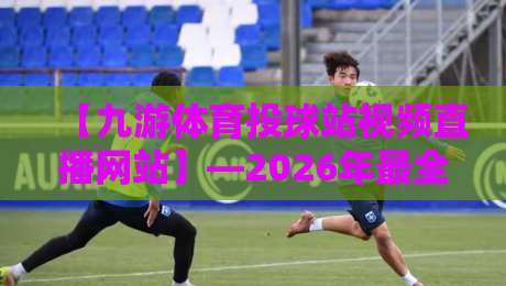 【九游体育投球站视频直播网站】—2026年最全实战指南