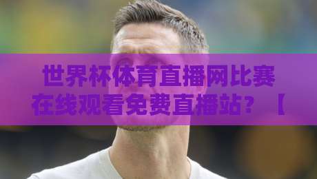 世界杯体育直播网比赛在线观看免费直播站？【世界杯体育直播网比赛在线观看免费直播站】2026年观赛指南来了！