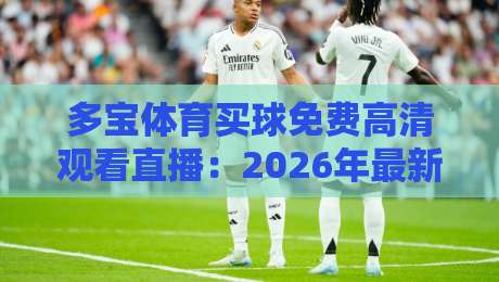多宝体育买球免费高清观看直播：2026年最新指南【多宝体育买球】如何免费看直播？这些技巧你必须知道！