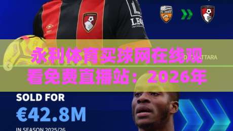 永利体育买球网在线观看免费直播站：2026年球迷必知的五大观赛新趋势