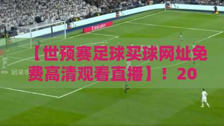 【世预赛足球买球网址免费高清观看直播】!2026年最全观赛渠道盘点 【世预赛足球买球网址免费高清观看直播】!2026年最全观赛渠道盘点