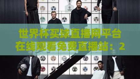 世界杯买球直播网平台在线观看免费直播站:2026年球迷必看的五大观赛技巧 世界杯买球直播网平台在线观看免费直播站:2026年球迷必看的五大观赛技巧
