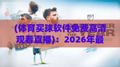 (体育买球软件免费高清观看直播)：2026年最全指南，这些平台让你畅享赛事！