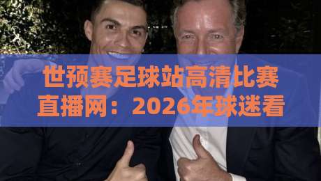 世预赛足球站高清比赛直播网:2026年球迷看球必备神器! 世预赛足球站高清比赛直播网:2026年球迷看球必备神器!