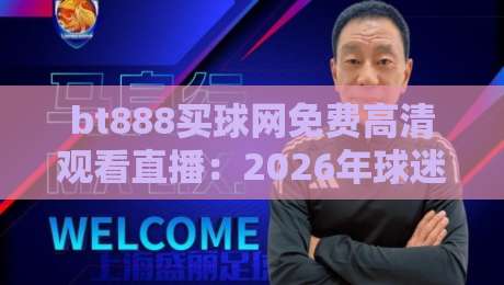 bt888买球网免费高清观看直播：2026年球迷必备的免费直播神器