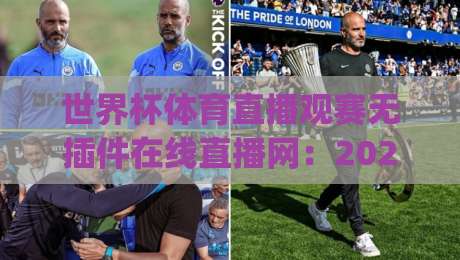 世界杯体育直播观赛无插件在线直播网:2026年观赛新选择(世界杯直播)指南 世界杯体育直播观赛无插件在线直播网:2026年观赛新选择(世界杯直播)指南