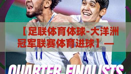 【足联体育体球-大洋洲冠军联赛体育进球】——2026赛季那些令人窒息的破门瞬间