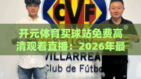 开元体育买球站免费高清观看直播：2026年最新观赛体验全攻略