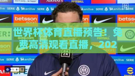世界杯体育直播预告!免费高清观看直播,2026年最新观赛渠道大揭秘(世界杯直播攻略) 世界杯体育直播预告!免费高清观看直播,2026年最新观赛渠道大揭秘(世界杯直播攻略)
