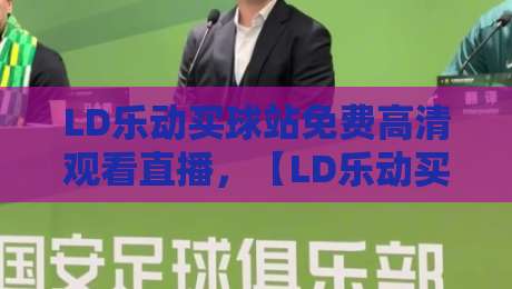 LD乐动买球站免费高清观看直播,【LD乐动买球站】2026年观赛新体验:实测与避坑指南 LD乐动买球站免费高清观看直播,【LD乐动买球站】2026年观赛新体验:实测与避坑指南