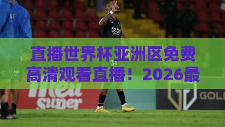 直播世界杯亚洲区免费高清观看直播!2026最新渠道+【直播世界杯亚洲区免费高清观看直播】保姆级教程 直播世界杯亚洲区免费高清观看直播!2026最新渠道+【直播世界杯亚洲区免费高清观看直播】保姆级教程