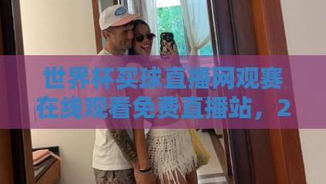 世界杯买球直播网观赛在线观看免费直播站,2026年看球新姿势? 世界杯买球直播网观赛在线观看免费直播站,2026年看球新姿势?