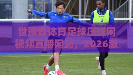 世预赛体育足球压球网视频直播网站,2026激战正酣你还在找免费入口? 世预赛体育足球压球网视频直播网站,2026激战正酣你还在找免费入口?