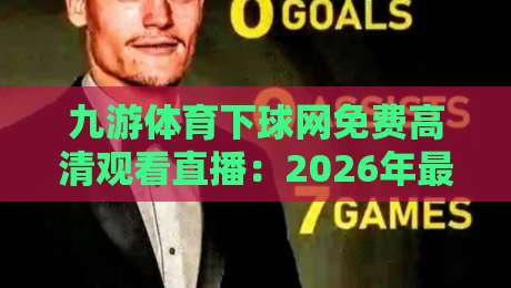 九游体育下球网免费高清观看直播:2026年最新观赛指南【九游体育下球网免费高清观看直播】 九游体育下球网免费高清观看直播:2026年最新观赛指南【九游体育下球网免费高清观看直播】