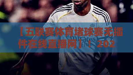 【五联赛体育堵球赛无插件在线直播网】!2026年观赛新姿势,颠覆你的想象 【五联赛体育堵球赛无插件在线直播网】!2026年观赛新姿势,颠覆你的想象