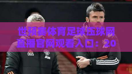 世预赛体育足球压球网直播官网观看入口:2026最新【世预赛直播】观看指南 世预赛体育足球压球网直播官网观看入口:2026最新【世预赛直播】观看指南