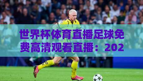 世界杯体育直播足球免费高清观看直播:2026年观赛全攻略(附实测推荐) 世界杯体育直播足球免费高清观看直播:2026年观赛全攻略(附实测推荐)