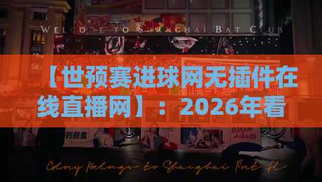 【世预赛进球网无插件在线直播网】：2026年看球首选这6个平台！