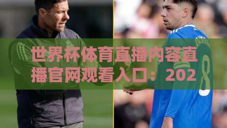 世界杯体育直播内容直播官网观看入口：2026年观赛指南（世界杯）