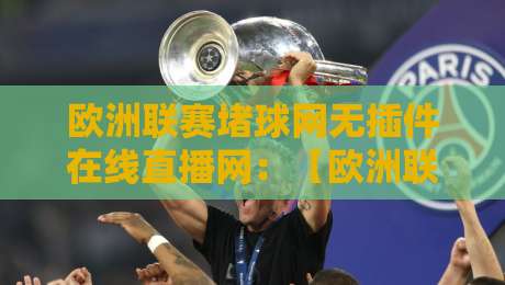 欧洲联赛堵球网无插件在线直播网：【欧洲联赛堵球网无插件在线直播网】2026年观赛新选择？