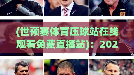 (世预赛体育压球站在线观看免费直播站):2026世预赛观赛指南,这些平台让你免费畅享! (世预赛体育压球站在线观看免费直播站):2026世预赛观赛指南,这些平台让你免费畅享!