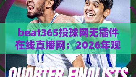 beat365投球网无插件在线直播网:2026年观赛新姿势,告别卡顿烦恼 beat365投球网无插件在线直播网:2026年观赛新姿势,告别卡顿烦恼
