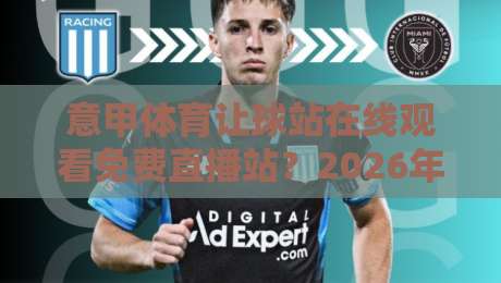 意甲体育让球站在线观看免费直播站?2026年实测推荐这几个靠谱平台! 意甲体育让球站在线观看免费直播站?2026年实测推荐这几个靠谱平台!