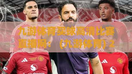九游体育买球高清比赛直播网: (九游体育) 2026年观赛新体验? 九游体育买球高清比赛直播网: (九游体育) 2026年观赛新体验?