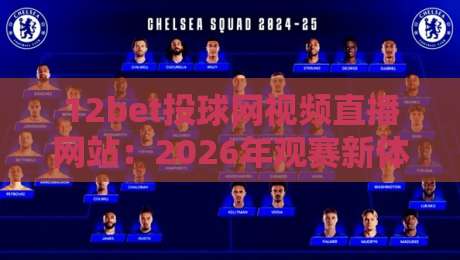 12bet投球网视频直播网站:2026年观赛新体验,你准备好了吗? 12bet投球网视频直播网站:2026年观赛新体验,你准备好了吗?