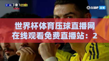 世界杯体育压球直播网在线观看免费直播站:2026年球迷必知的观赛避坑指南 世界杯体育压球直播网在线观看免费直播站:2026年球迷必知的观赛避坑指南