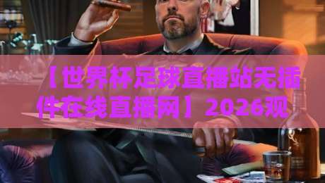 【世界杯足球直播站无插件在线直播网】2026观赛指南:这才叫真正的零门槛! 【世界杯足球直播站无插件在线直播网】2026观赛指南:这才叫真正的零门槛!