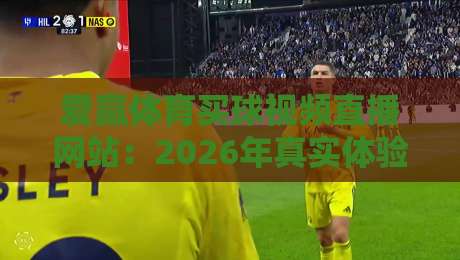 爱赢体育买球视频直播网站:2026年真实体验与避坑指南(爱赢体育买球视频直播网站) 爱赢体育买球视频直播网站:2026年真实体验与避坑指南(爱赢体育买球视频直播网站)